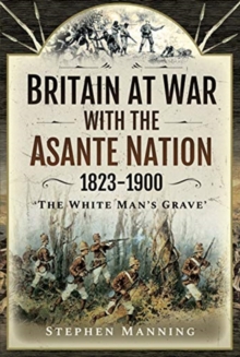 Britain at War with the Asante Nation 1823-1900: ‘The White Man’s Grave’