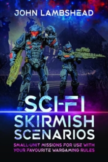 Sci-fi Skirmish Scenarios: Small-unit Missions For Use With Your Favourite Wargaming Rules