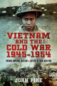 Vietnam and the Cold War 1945-1954: French Imperial Decline and Defeat at Dien Bien Phu