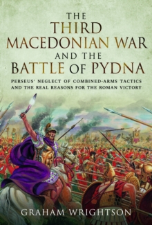 Image for The Third Macedonian War and Battle of Pydna  : Perseus' neglect of combined-arms tactics and the real reasons for the Roman victory