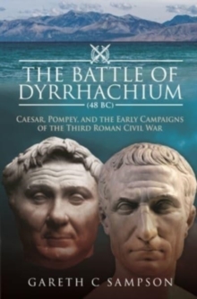 The Battle of Dyrrhachium (48 BC): Caesar, Pompey, and the Early Campaigns of the Third Roman Civil War