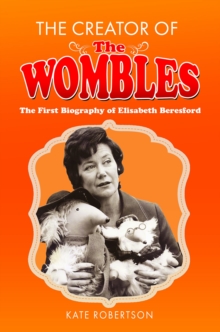 The Creator of the Wombles: The First Biography of Elisabeth Beresford