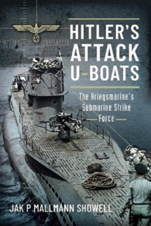 Hitler’s Attack U-Boats: The Kriegsmarine’s Submarine Strike Force