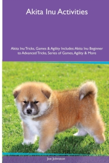 Image for Akita Inu Activities Akita Inu Tricks, Games & Agility. Includes : Akita Inu Beginner to Advanced Tricks, Series of Games, Agility and More