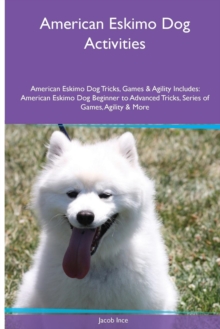 Image for American Eskimo Dog Activities American Eskimo Dog Tricks, Games & Agility. Includes : American Eskimo Dog Beginner to Advanced Tricks, Series of Games, Agility and More