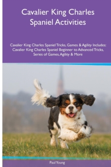Image for Cavalier King Charles Spaniel Activities Cavalier King Charles Spaniel Tricks, Games & Agility. Includes : Cavalier King Charles Spaniel Beginner to Advanced Tricks, Series of Games, Agility and More