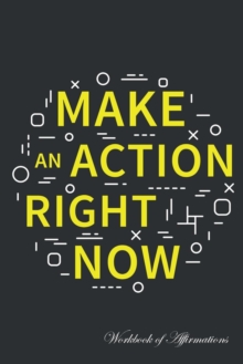 Image for Make Action Right Now Workbook of Affirmations Make Action Right Now Workbook of Affirmations : Bullet Journal, Food Diary, Recipe Notebook, Planner, To Do List, Scrapbook, Academic Notepad