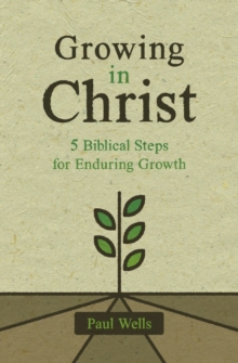 Image for Growing in Christ : 5 Biblical Steps for Enduring Growth