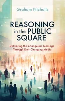 Image for Reasoning in the Public Square : Delivering the Changeless Message Through Ever–Changing Media