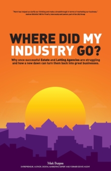 Image for Where did my industry go? : Why once successful Estate and Letting Agencies are struggling and how a new dawn can turn them back into great businesses