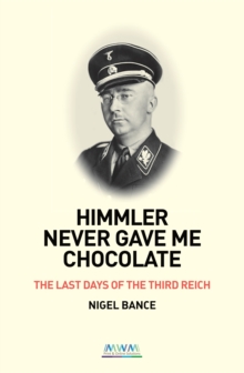 HIMMLER NEVER GAVE ME CHOCOLATE: THE LAST DAYS OF THE THIRD REICH