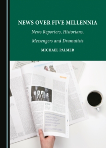 Image for News Over Five Millennia: News Reporters, Historians, Messengers and Dramatists