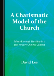Image for A charismatic model of the church: Edward Irving's teaching in a 21st-century Chinese context