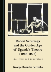 Image for Robert Serumaga and the Golden Age of Uganda's Theatre (1968-1978): Activism and Innovation