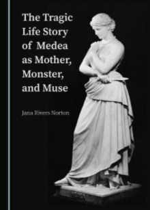 Image for The tragic life story of Medea as mother, monster, and muse