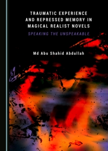Image for Traumatic Experience and Repressed Memory in Magical Realist Novels: Speaking the Unspeakable