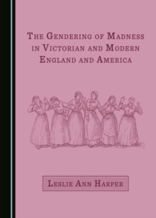 Image for The gendering of madness in Victorian and modern England and America