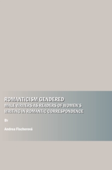 Image for Romanticism gendered: male writers as readers of women's writing in romantic correspondence