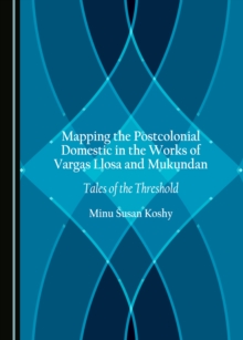 Image for Mapping the Postcolonial Domestic in the Works of Vargas Llosa and Mukundan: Tales of the Threshold