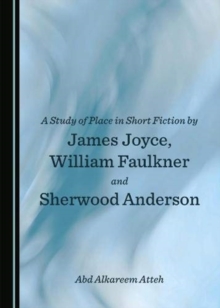 Image for A Study of Place in Short Fiction by James Joyce, William Faulkner and Sherwood Anderson