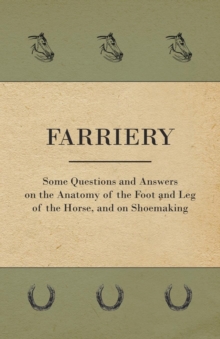 Image for Farriery - Some Questions and Answers on the Anatomy of the Foot and Leg of the Horse, and on Shoemaking