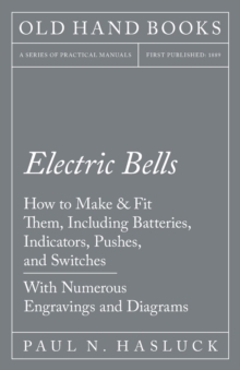 Image for Electric Bells - How to Make & Fit Them, Including Batteries, Indicators, Pushes, and Switches - With Numerous Engravings and Diagrams