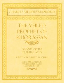 Image for The Veiled Prophet of Khorassan - Grand Opera in Three Acts - Written by W. Barclay Squire - Music Arranged for Mixed Chorus (S.A.T.B) and Orchestra