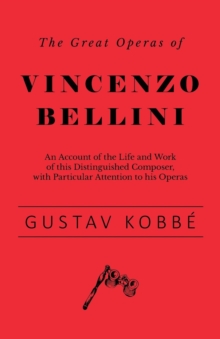 Image for The Great Operas of Vincenzo Bellini - An Account of the Life and Work of this Distinguished Composer, with Particular Attention to his Operas