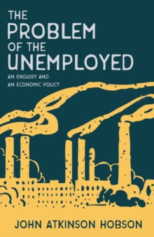 Image for The Problem of the Unemployed - An Enquiry and an Economic Policy