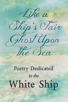 Image for Like a Ship's Fair Ghost Upon the Sea - Poetry Dedicated to the White Ship