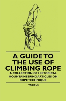 Image for Guide to the Use of Climbing Rope - A Collection of Historical Mountaineering Articles on Rope Technique