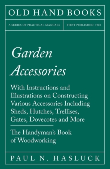 Image for Garden Accessories - With Instructions and Illustrations on Constructing Various Accessories Including Sheds, Hutches, Trellises, Gates, Dovecotes and More - The Handyman's Book of Woodworking