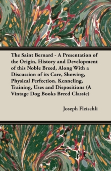 Image for Saint Bernard - A Presentation of the Origin, History and Development of this Noble Breed, Along With a Discussion of its Care, Showing, Physical Perfection, Kenneling, Training, Uses and Dispositions (A Vintage Dog Books Breed Classic)