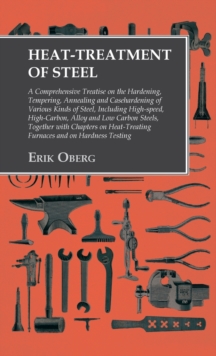 Image for Heat-Treatment of Steel : Including High-speed, High-Carbon, Alloy and Low Carbon Steels, Together with Chapters on Heat-Treating Furnaces and on Hardness Testing