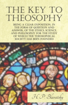 Image for Key to Theosophy - Being a Clear Exposition, in the Form of Question and Answer, of the Ethics, Science, and Philosophy for the Study of Which the Theosophical Society Has Been Founded