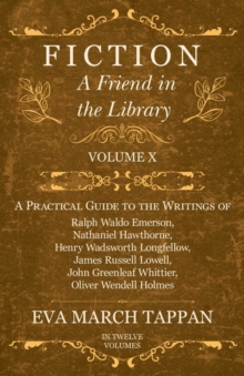 Image for Fiction - A Friend in the Library - Volume X: A Practical Guide to the Writings of Ralph Waldo Emerson, Nathaniel Hawthorne, Henry Wadsworth Longfellow, James Russell Lowell, John Greenleaf Whittier, Oliver Wendell Holmes - In Twelve Volumes