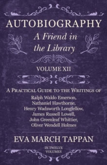 Image for Autobiography - A Friend in the Library - Volume XII: A Practical Guide to the Writings of Ralph Waldo Emerson, Nathaniel Hawthorne, Henry Wadsworth Longfellow, James Russell Lowell, John Greenleaf Whittier, Oliver Wendell Holmes - In Twelve Volumes