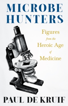 Image for Microbe Hunters - Figures from the Heroic Age of Medicine (Read & Co. Science): Including Leeuwenhoek, Spallanzani, Pasteur, Koch, Roux, Behring, Metchnikoff, Theobald Smith, Bruce, Ross, Grassi, Walter Reed, & Paul Ehrlich
