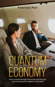 Image for The Quantum Economy: How to Exponentially Dominate and Disrupt by Increasing Your Speed to Succeed