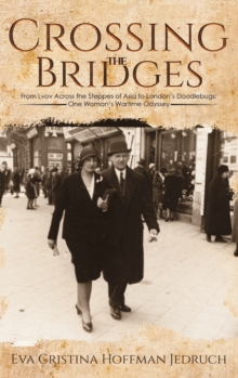 Crossing the Bridges: From Lvov Across the Steppes of Asia to London’s Doodlebugs: One Woman’s Wartime Odyssey