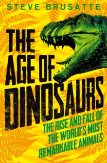 Image for The age of dinosaurs  : the rise and fall of the world's most remarkable animals