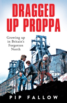 Image for Dragged up proppa  : growing up in Britain's forgotten North