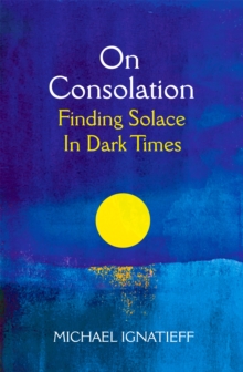 On Consolation: Finding Solace in Dark Times