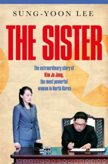 Image for The sister  : the extraordinary story of Kim Yo Jong, the most powerful woman in North Korea