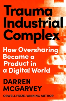 Image for Trauma Industrial Complex : Oversharing in the Age of Lived Experience