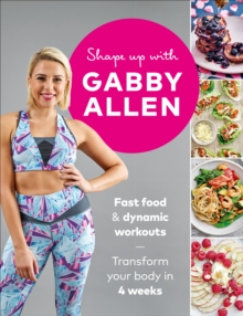 Shape Up with Gabby Allen: Fast food + dynamic workouts – transform your body in 4 weeks