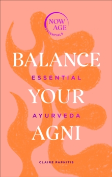 Balance Your Agni: Essential Ayurveda (Now Age series)