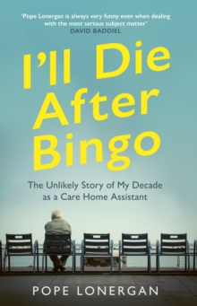 Image for I'll die after bingo  : the unlikely story of my decade as a care home assistant