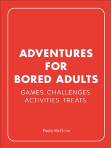 Adventures for Bored Adults: Games. Challenges. Activities. Treats.