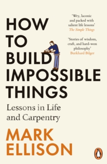Image for How to Build Impossible Things: A Carpenter's Notes on Life & The Art of Good Work